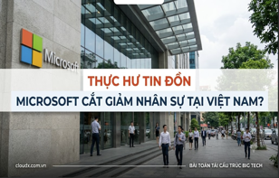 Thực hư thông tin Microsoft "giải tán team Việt Nam" và bài toán tái cấu trúc của các ông lớn công nghệ
